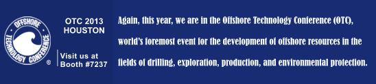 OTC 2013 HOUSTON   Visit us at Booth #7237 Again, this year, we are in the Offshore Technology Conference (OTC),   world¡¯s foremost event for the development of offshore resources in the   fields of drilling, exploration, production, and environmental protection.